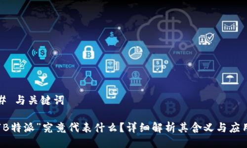 # 与关键词

“B特派”究竟代表什么？详细解析其含义与应用