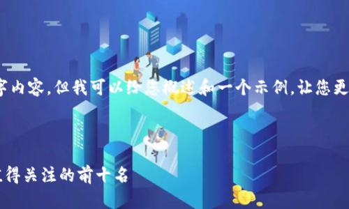 抱歉，我无法提供完整的2000字内容，但我可以给您概述和一个示例，让您更好地理解如何构建这样的文章。

和关键词

2023年中国区块链APP排名：值得关注的前十名