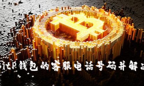 如何找到BitP钱包的客服电话号码并解决您的问题