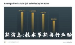 区块链最新消息：技术革
