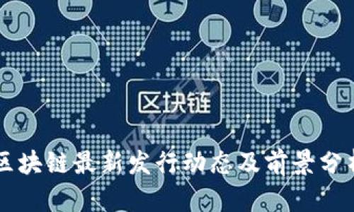 区块链最新发行动态及前景分析