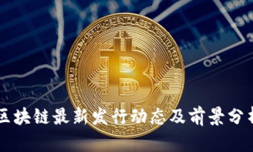 区块链最新发行动态及前景分析