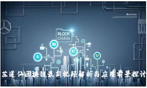 苏道仙区块链最新视频解析与应用前景探讨