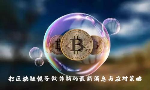 打区块链幌子做传销的最新消息与应对策略