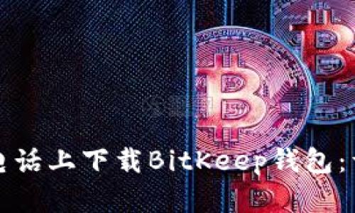 如何在小米电话上下载BitKeep钱包：详细图文教程