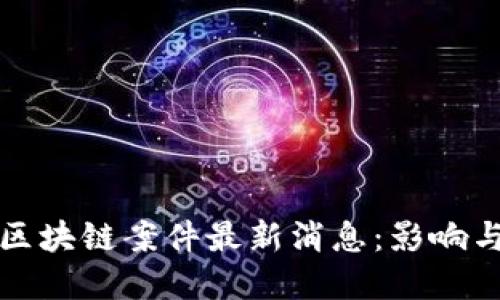 越南区块链案件最新消息：影响与展望