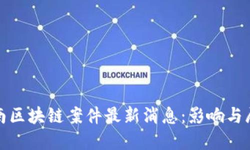 越南区块链案件最新消息：影响与展望
