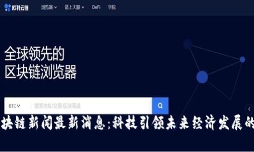 昆山区块链新闻最新消息：科技引领未来经济发展的新篇章