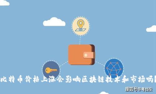 比特币价格上涨会影响区块链技术和市场吗？