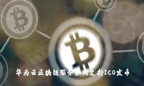华为云区块链服务如何支持ICO发币