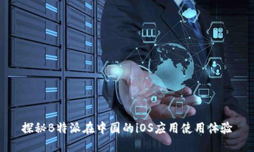 探秘B特派在中国的iOS应用使用体验