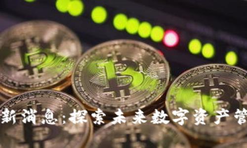 区块链链信最新消息：探索未来数字资产管理的革新之路