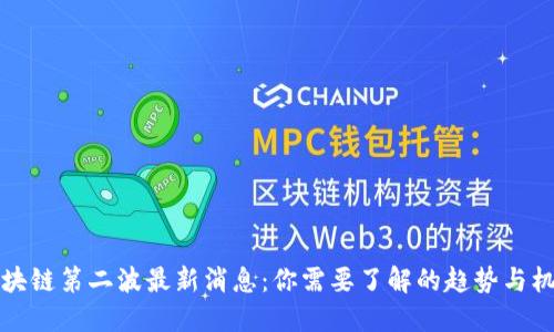 区块链第二波最新消息：你需要了解的趋势与机会