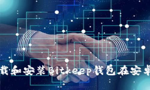 如何下载和安装Bitkeep钱包在安卓设备上