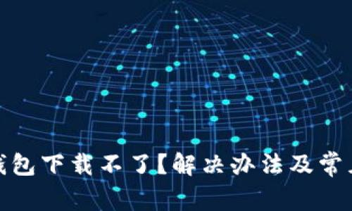 : 比特派钱包下载不了？解决办法及常见问题解析