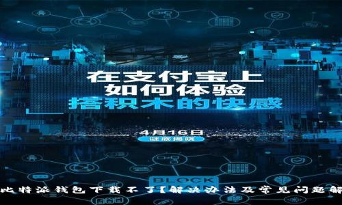 : 比特派钱包下载不了？解决办法及常见问题解析
