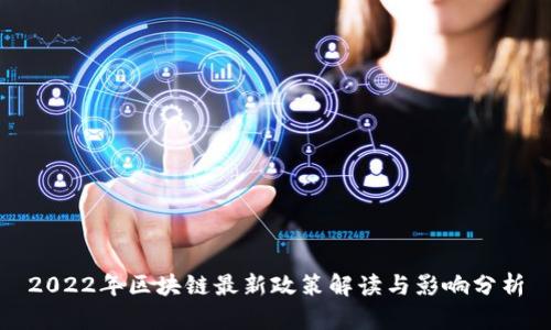 2022年区块链最新政策解读与影响分析