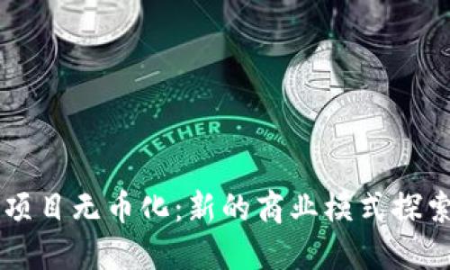 区块链项目无币化：新的商业模式探索与实践