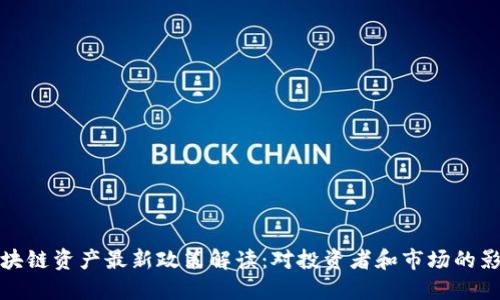 区块链资产最新政策解读：对投资者和市场的影响