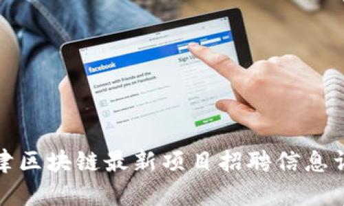 天津区块链最新项目招聘信息详解