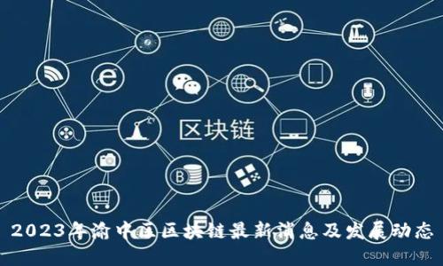 2023年渝中区区块链最新消息及发展动态