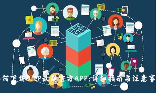 如何下载BitP最新官方APP：详细指南与注意事项