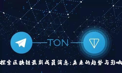 探索区块链最新成员消息：未来的趋势与影响