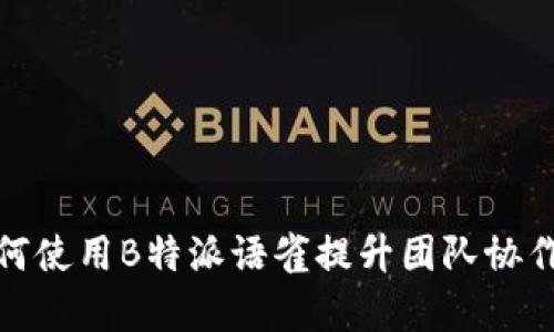: 如何使用B特派语雀提升团队协作效率