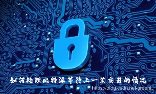 如何处理比特派等待上一笔交易的情况