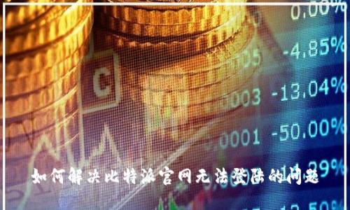 如何解决比特派官网无法登陆的问题