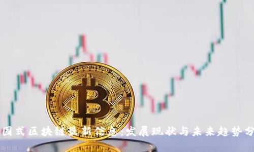 中国式区块链最新信息：发展现状与未来趋势分析