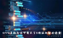 OPPO手机怎么下载不了B特派