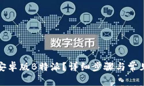 如何下载安卓版B特派？详细步骤与常见问题解答