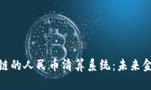 : 基于区块链的人民币清算系统：未来金融的颠覆者