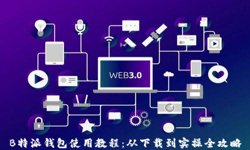 
B特派钱包使用教程：从下载到实操全攻略