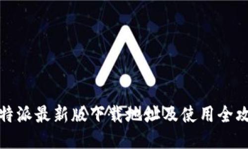 比特派最新版下载地址及使用全攻略