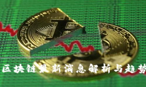 西南区块链最新消息解析与趋势分析