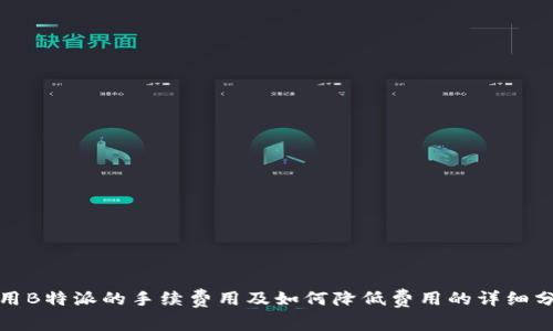 使用B特派的手续费用及如何降低费用的详细分析