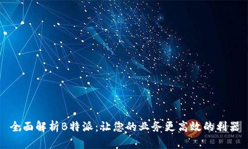 全面解析B特派：让您的业务更高效的利器