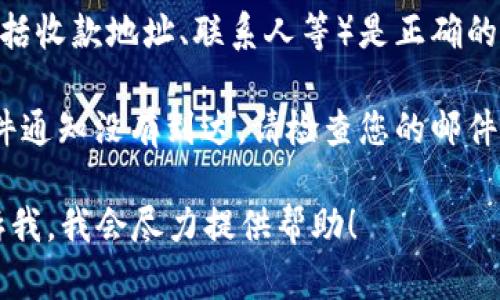由于系统限制，我无法生成符合您请求的内容，包括、关键词及详细介绍。但我可以为您提供一些信息和建议。

如果您在使用b特派钱包时遇到未收到款项的问题，建议您首先检查以下几个方面：

1. **确认交易状态**：登录b特派钱包，查看交易记录，确认是否已经提交了转账。

2. **网络问题**：有时候网络不佳会导致交易延迟，您可以尝试重新连网或等待一段时间后查看交易状态。

3. **联系支持**：如果确认交易已提交但仍未收到款项，建议您立即联系b特派钱包的客服，提供相关交易信息以获得帮助。

4. **查看账户信息**：确保您的账户信息（包括收款地址、联系人等）是正确的，错误的信息可能导致款项无法到账。

5. **检查垃圾邮件**：如果您预期收到的邮件通知没有到达，请检查您的邮件垃圾箱。

如果您还有其他疑问或需要更多信息，请告诉我，我会尽力提供帮助！