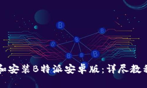如何下载和安装B特派安卓版：详尽教程视频指南