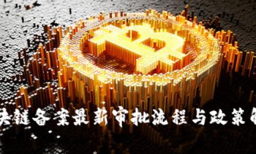 区块链备案最新审批流程与政策解析