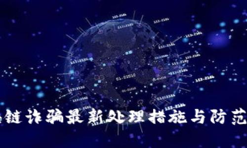 区块链诈骗最新处理措施与防范指南