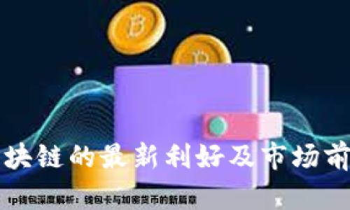 盘后区块链的最新利好及市场前景分析