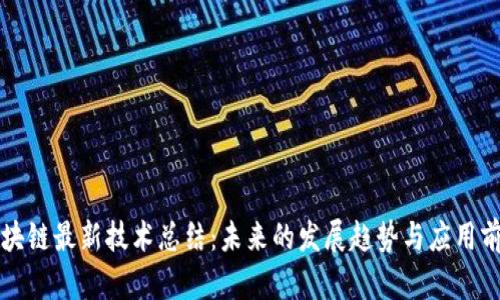 区块链最新技术总结：未来的发展趋势与应用前景