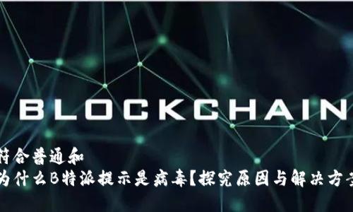 符合普通和  
为什么B特派提示是病毒？探究原因与解决方案