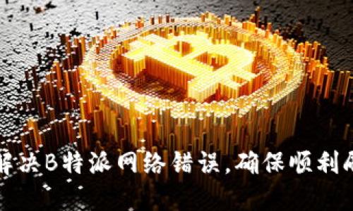 : 如何解决B特派网络错误，确保顺利刷新网页