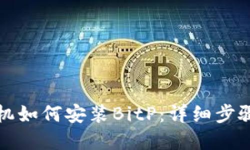 华为手机如何安装BitP：详细步骤和技巧