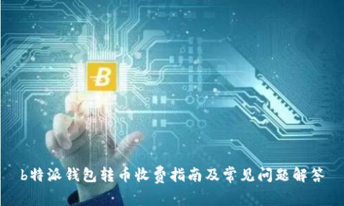 b特派钱包转币收费指南及常见问题解答
