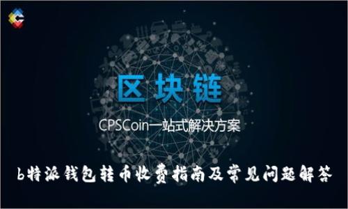 b特派钱包转币收费指南及常见问题解答